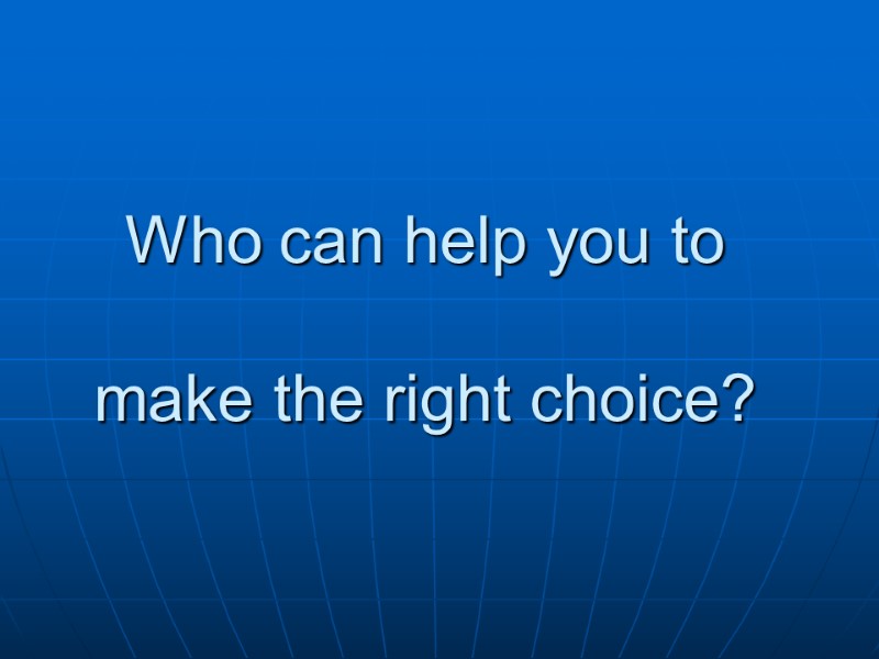 Who can help you to   make the right choice?